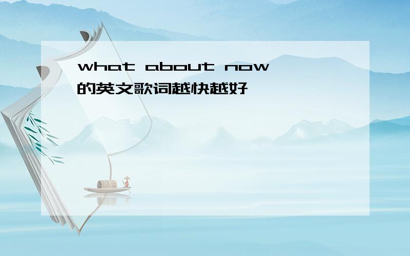 what about now的英文歌词越快越好,