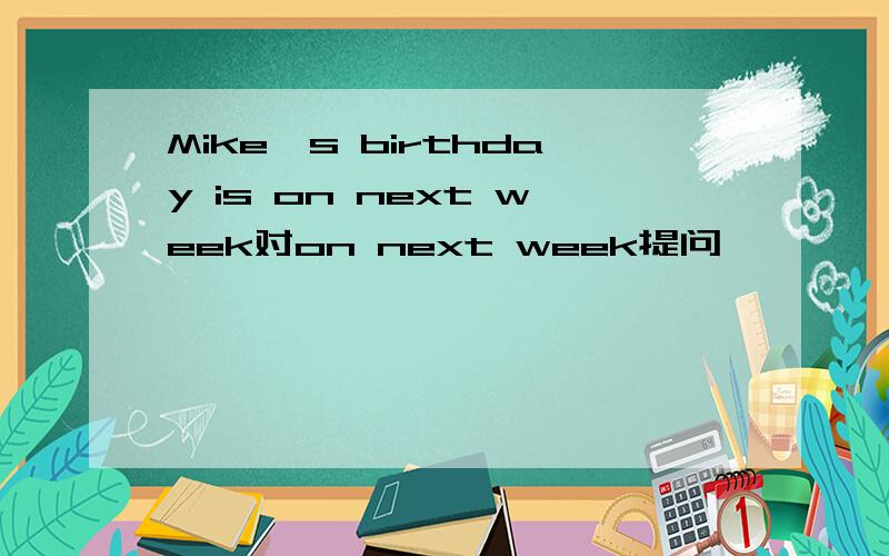 Mike's birthday is on next week对on next week提问