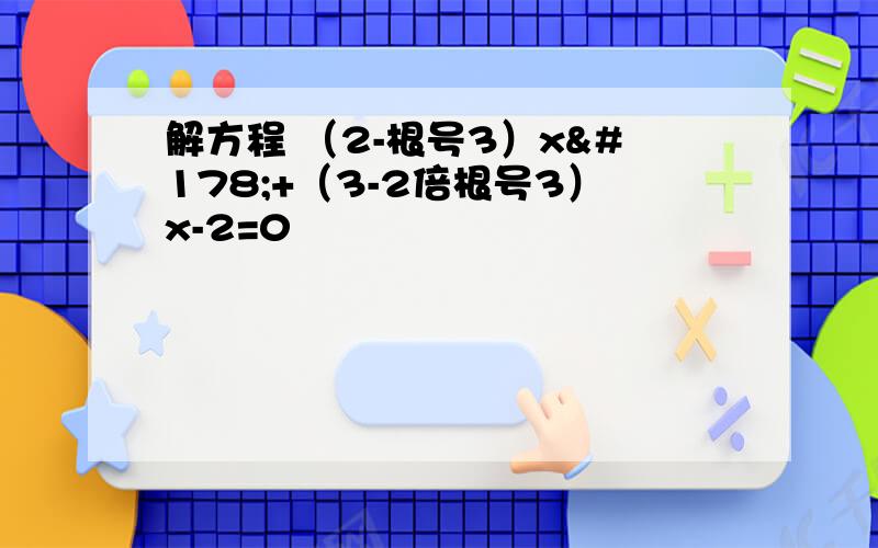 解方程 （2-根号3）x²+（3-2倍根号3）x-2=0