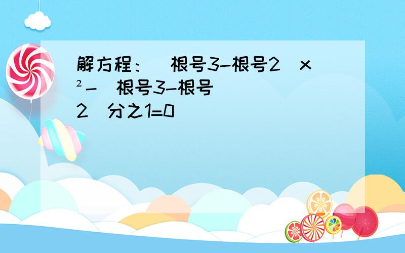 解方程：（根号3-根号2）x²-（根号3-根号2）分之1=0