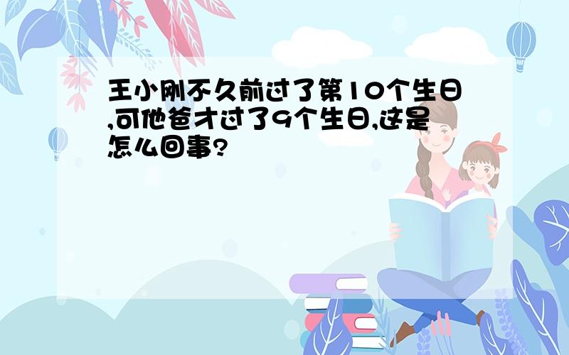 王小刚不久前过了第10个生日,可他爸才过了9个生日,这是怎么回事?