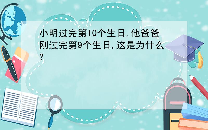 小明过完第10个生日,他爸爸刚过完第9个生日,这是为什么?