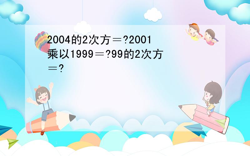 2004的2次方＝?2001乘以1999＝?99的2次方＝?