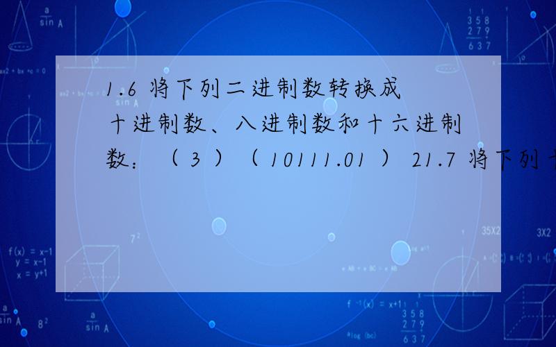 1.6 将下列二进制数转换成十进制数、八进制数和十六进制数：（ 3 ）（ 10111.01 ） 21.7 将下列十进制数转换成二进制数、八进制数和十六进制数（二进制数精确到小数点后 4 位）：（ 3 ）（ 3