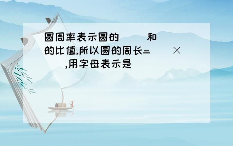 圆周率表示圆的( )和( )的比值,所以圆的周长=()×(),用字母表示是()