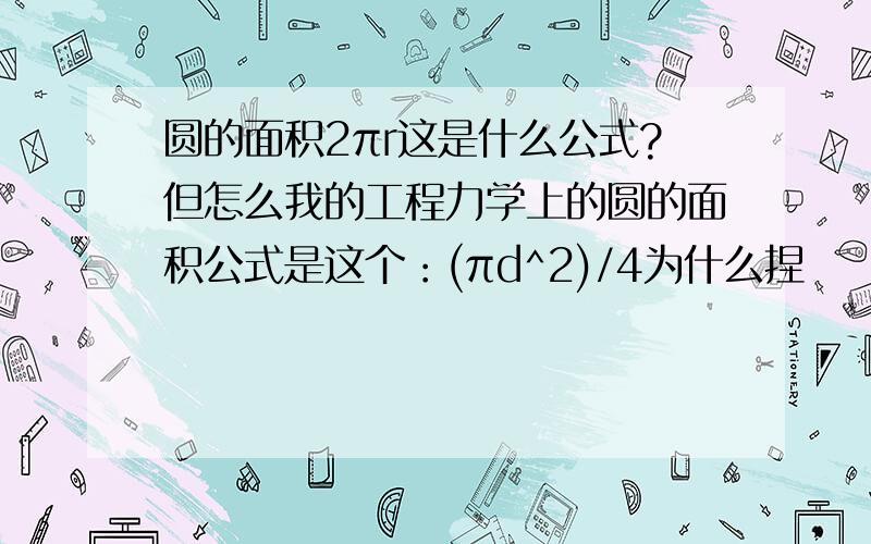 圆的面积2πr这是什么公式?但怎么我的工程力学上的圆的面积公式是这个：(πd^2)/4为什么捏