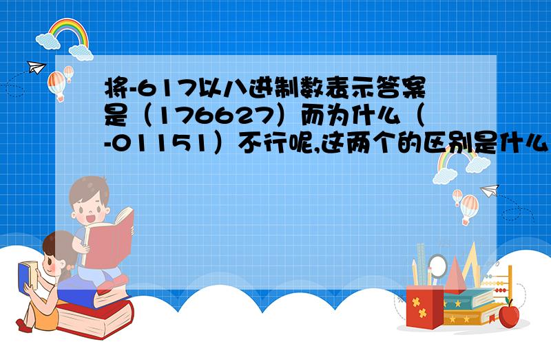 将-617以八进制数表示答案是（176627）而为什么（-01151）不行呢,这两个的区别是什么?