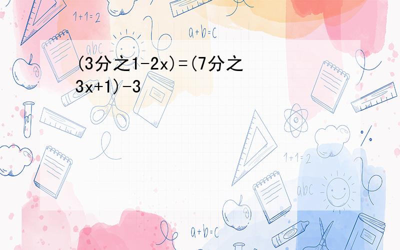 (3分之1-2x)=(7分之3x+1)-3