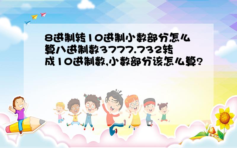 8进制转10进制小数部分怎么算八进制数3777.732转成10进制数,小数部分该怎么算?