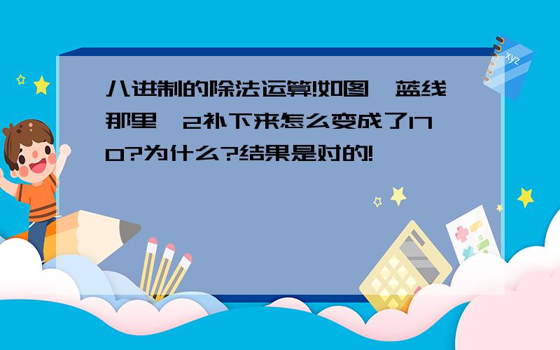 八进制的除法运算!如图,蓝线那里,2补下来怎么变成了170?为什么?结果是对的!