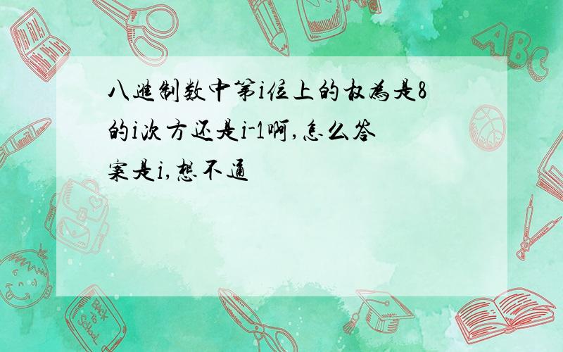 八进制数中第i位上的权为是8的i次方还是i-1啊,怎么答案是i,想不通