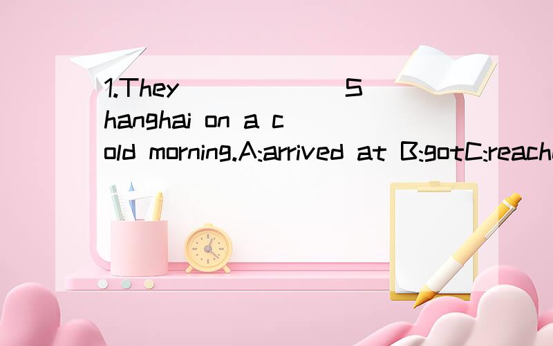 1.They ______Shanghai on a cold morning.A:arrived at B:gotC:reached to D:arrived in2.The man ______his car ______a wall.A:drove;on B:drove;intoC:crashed;on D:crashed;into3.The little girl was crying because she lost her scarf ______the wind .A:in B:f