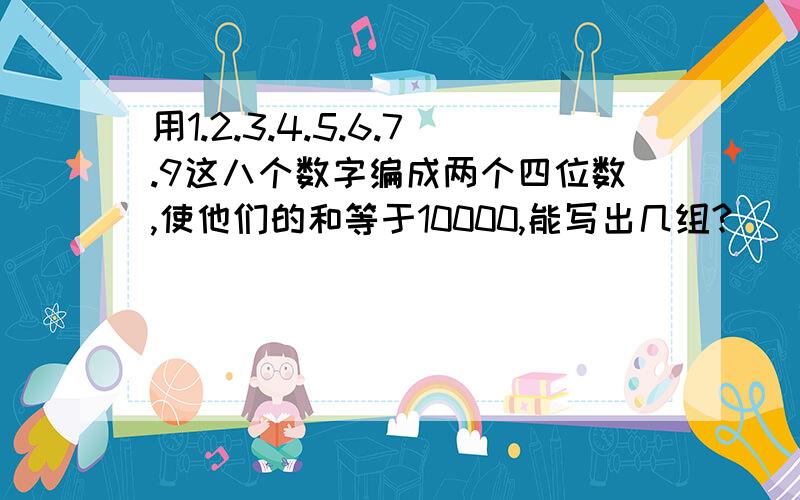 用1.2.3.4.5.6.7.9这八个数字编成两个四位数,使他们的和等于10000,能写出几组?