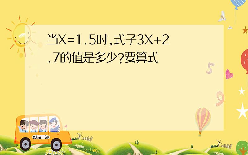 当X=1.5时,式子3X+2.7的值是多少?要算式