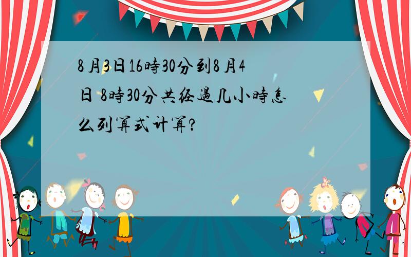 8月3日16时30分到8月4日 8时30分共经过几小时怎么列算式计算?