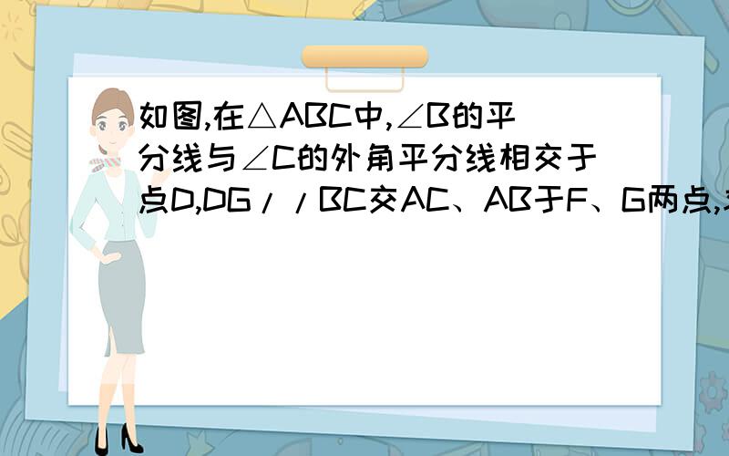 如图,在△ABC中,∠B的平分线与∠C的外角平分线相交于点D,DG//BC交AC、AB于F、G两点,求证：GF=BG-CF.