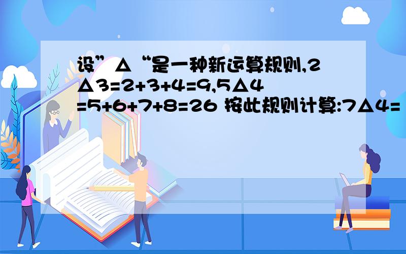 设”△“是一种新运算规则,2△3=2+3+4=9,5△4=5+6+7+8=26 按此规则计算:7△4= I △X=15,求x