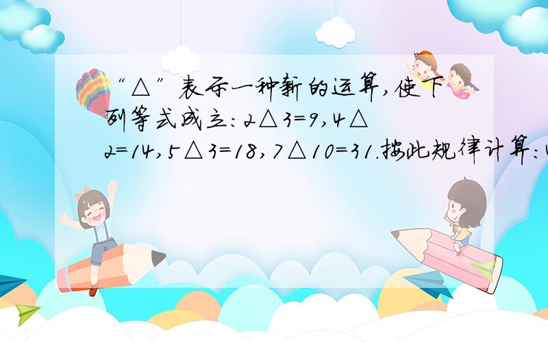 “△”表示一种新的运算,使下列等式成立：2△3=9,4△2=14,5△3=18,7△10=31.按此规律计算：4△5.HELP ME