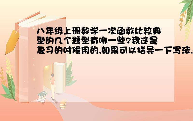 八年级上册数学一次函数比较典型的几个题型有哪一些?我这是复习的时候用的,如果可以指导一下写法,就更好了,