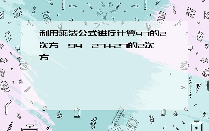 利用乘法公式进行计算47的2次方—94×27+27的2次方