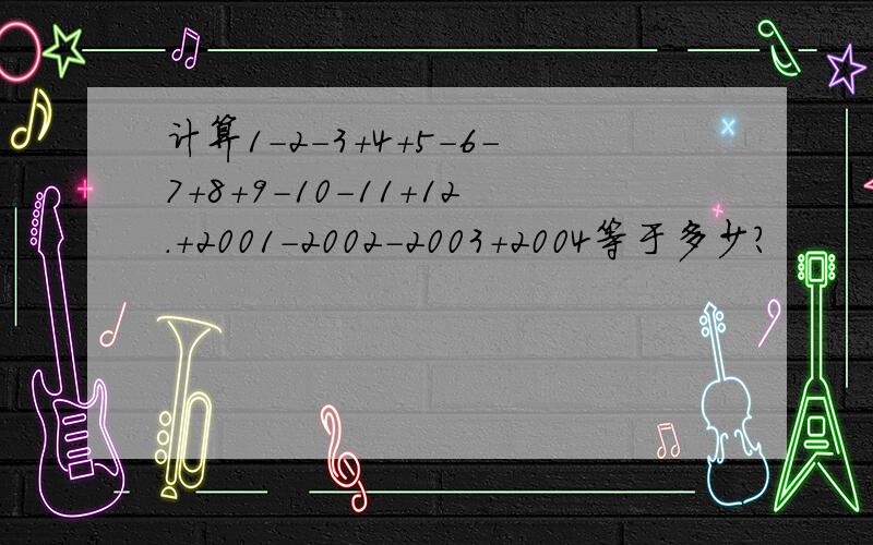 计算1-2-3+4+5-6-7+8+9-10-11+12.+2001-2002-2003+2004等于多少?