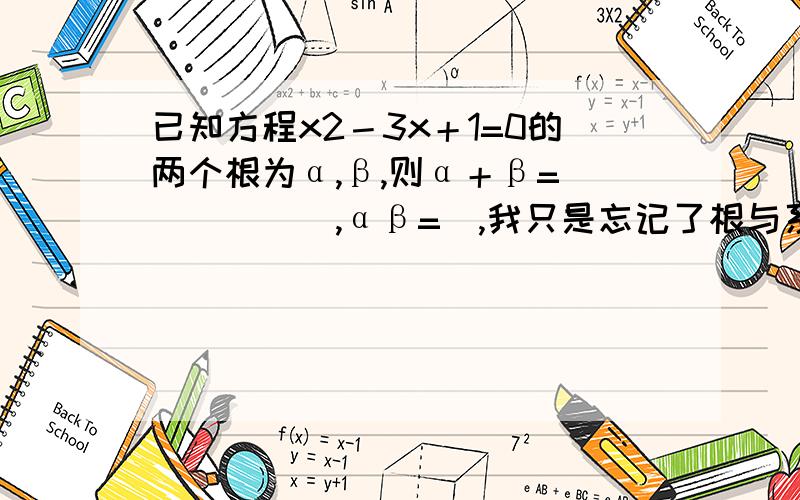 已知方程x2－3x＋1=0的两个根为α,β,则α＋β=______,αβ=_,我只是忘记了根与系数的关系公式