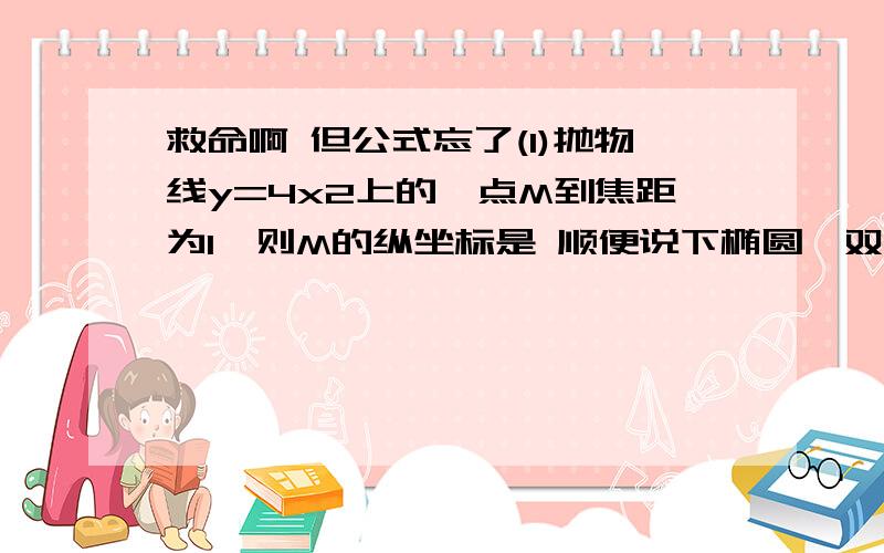 救命啊 但公式忘了(1)抛物线y=4x2上的一点M到焦距为1,则M的纵坐标是 顺便说下椭圆,双曲线,抛物线求交半径,准线公式(2)抛物线y2=4x 的焦点做一条直线和抛物线相交与A,B两点,他们的横坐标和为5