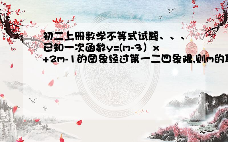 初二上册数学不等式试题、、、已知一次函数y=(m-3）x+2m-1的图象经过第一二四象限,则m的取值范围是多少、、、、、、、、、最好有步骤,解析、、谢了急用