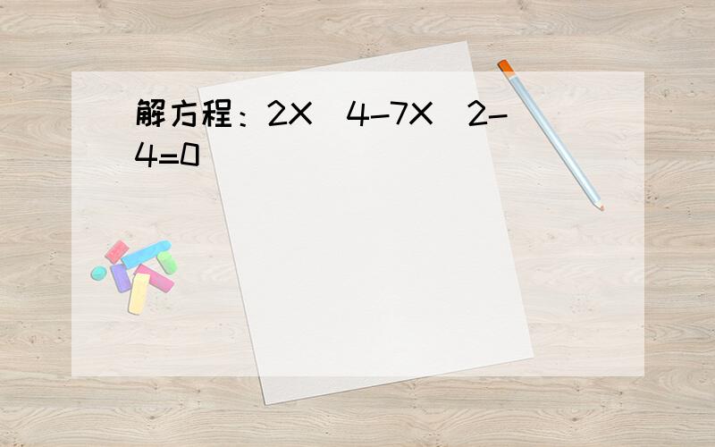 解方程：2X^4-7X^2-4=0