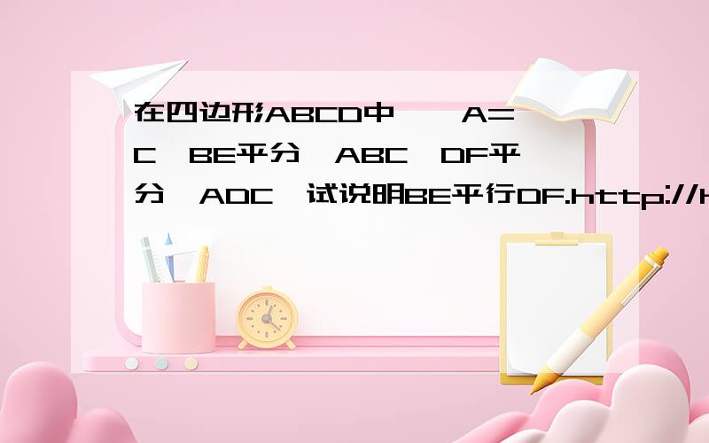 在四边形ABCD中,∠A=∠C,BE平分∠ABC,DF平分∠ADC,试说明BE平行DF.http://hiphotos.baidu.com/%CB%AE%BE%B5%B3%C7%D4%B7/pic/item/766ce9cab7ddc27bf21fe790.jpg