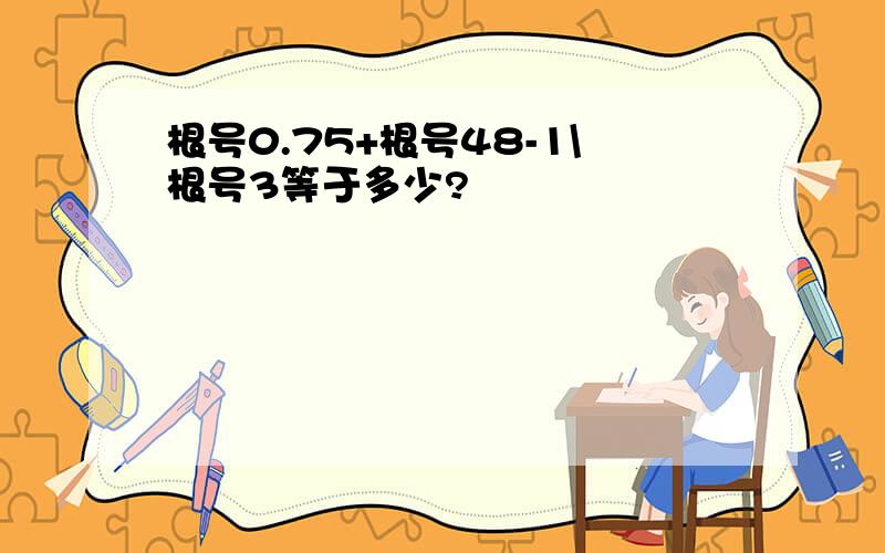 根号0.75+根号48-1\根号3等于多少?