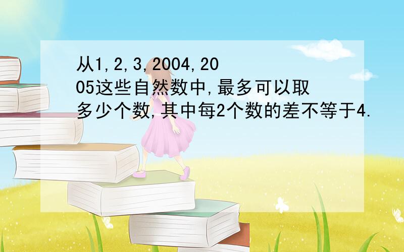 从1,2,3,2004,2005这些自然数中,最多可以取多少个数,其中每2个数的差不等于4.