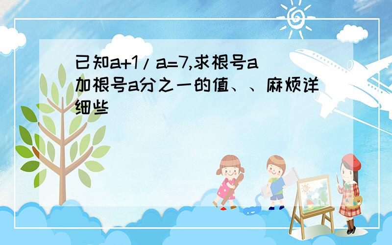 已知a+1/a=7,求根号a加根号a分之一的值、、麻烦详细些