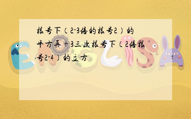 根号下（2-3倍的根号2）的平方再+3三次根号下（2倍根号2-4）的立方