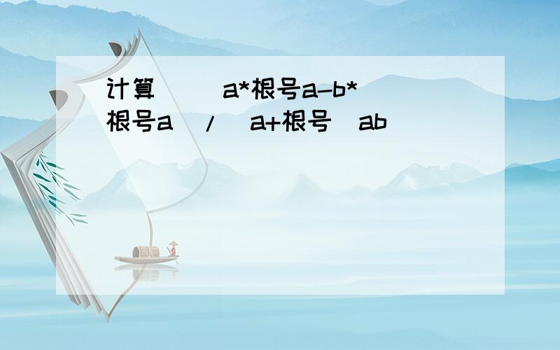 计算   （a*根号a-b*根号a)/[a+根号（ab)]