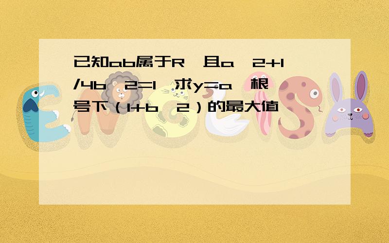 已知ab属于R,且a^2+1/4b^2=1,求y=a*根号下（1+b^2）的最大值