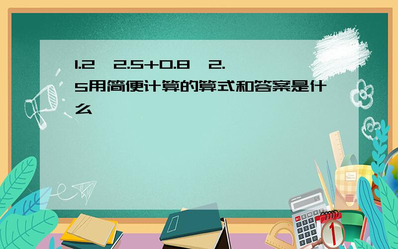 1.2×2.5+0.8×2.5用简便计算的算式和答案是什么