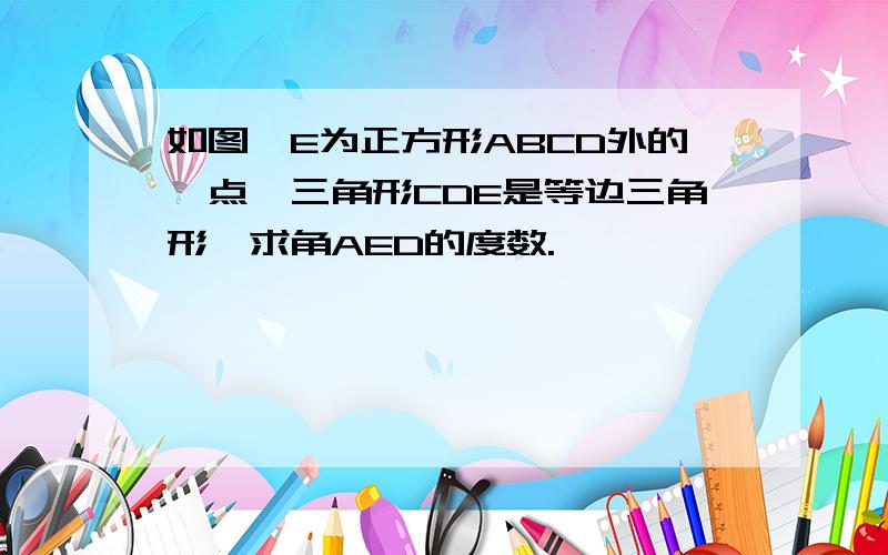 如图,E为正方形ABCD外的一点,三角形CDE是等边三角形,求角AED的度数.