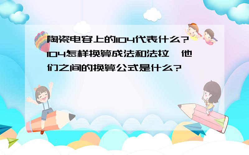 陶瓷电容上的104代表什么?104怎样换算成法和法拉,他们之间的换算公式是什么?