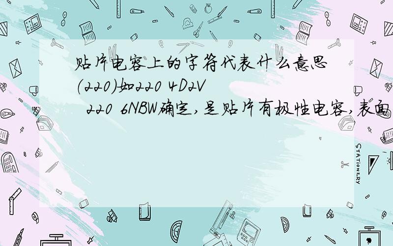 贴片电容上的字符代表什么意思（220）如220 4D2V  220 6NBW确定,是贴片有极性电容,表面有两行字,第一行220 第二行4D2V还有的第二行是6NBW