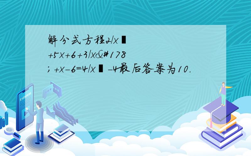 解分式方程2/x²+5x+6+3/x²+x-6=4/x²-4最后答案为10.