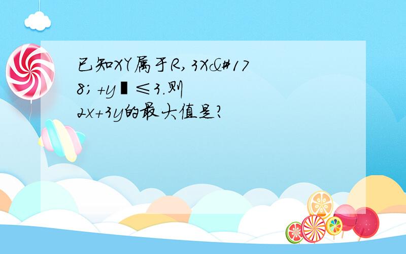 已知XY属于R,3X²+y²≤3.则2x+3y的最大值是?