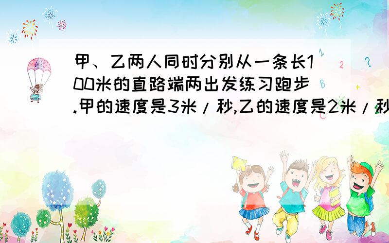 甲、乙两人同时分别从一条长100米的直路端两出发练习跑步.甲的速度是3米/秒,乙的速度是2米/秒.一条宠物狗从一端与甲同时跑出,每秒跑6米,小狗遇到乙后就回头跑,又遇到甲后再回头跑.当甲