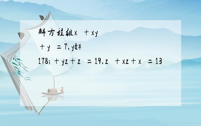 解方程组x²+xy+y²=7,y²+yz+z²=19,z²+xz+x²=13