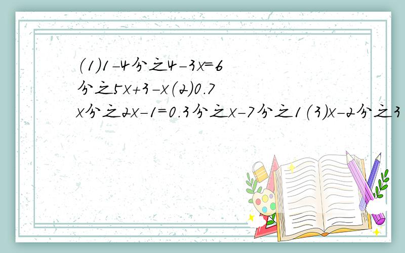 （1）1－4分之4－3x=6分之5x＋3－x（2）0.7x分之2x－1=0.3分之x－7分之1（3）x－2分之3（1－3分之3－x）=3分之1（4）4x－3＋6（3－4x）=7（4x－3）你有几种不同的解法?你认为哪一种方法比较简便?