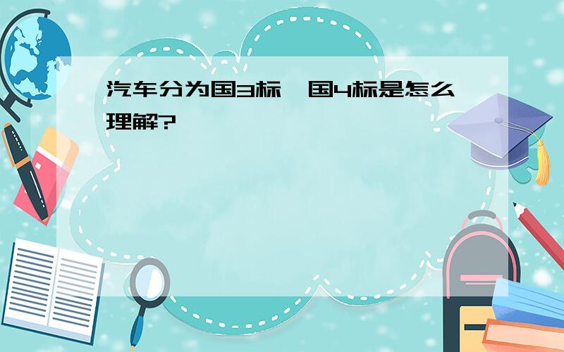 汽车分为国3标、国4标是怎么理解?