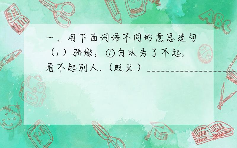 一、用下面词语不同的意思造句（1）骄傲：①自以为了不起,看不起别人.（贬义）___________________________②自豪.（褒义）___________________________（2）沸腾：①表示热闹的场面._________________________