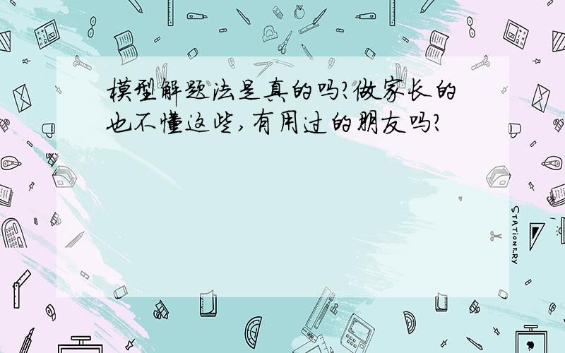 模型解题法是真的吗?做家长的也不懂这些,有用过的朋友吗?