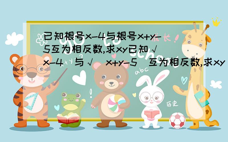 已知根号x-4与根号x+y-5互为相反数,求xy已知√（x-4）与√（x+y-5）互为相反数,求xy