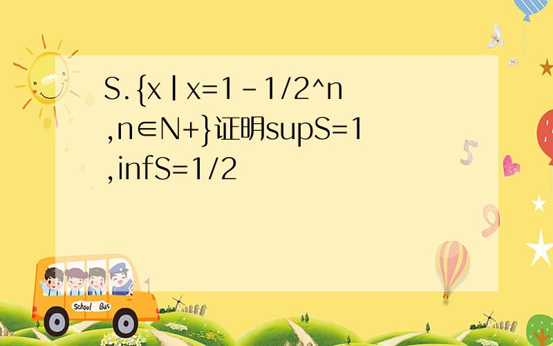 S.{x|x=1-1/2^n,n∈N+}证明supS=1,infS=1/2